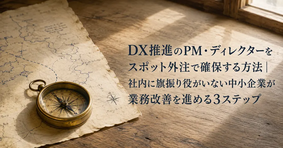 DX推進のPM・ディレクターをスポット外注で確保する方法｜社内に旗振り役がいない中小企業が業務改善を進める3ステップ